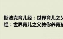 斯波克育儿经：世界育儿之父教你养育孩子(对于斯波克育儿经：世界育儿之父教你养育孩子简单介绍)