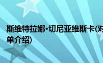 斯维特拉娜·切尼亚维斯卡(对于斯维特拉娜·切尼亚维斯卡简单介绍)