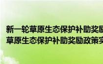 新一轮草原生态保护补助奖励政策实施指导意见(对于新一轮草原生态保护补助奖励政策实施指导意见简单介绍)