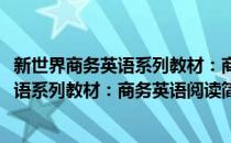 新世界商务英语系列教材：商务英语阅读(对于新世界商务英语系列教材：商务英语阅读简单介绍)