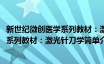 新世纪微创医学系列教材：激光针刀学(对于新世纪微创医学系列教材：激光针刀学简单介绍)