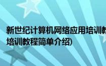 新世纪计算机网络应用培训教程(对于新世纪计算机网络应用培训教程简单介绍)