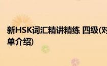 新HSK词汇精讲精练 四级(对于新HSK词汇精讲精练 四级简单介绍)