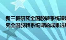 新三板研究全国股转系统课题成果选编2018(对于新三板研究全国股转系统课题成果选编2018简单介绍)