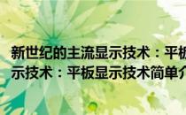 新世纪的主流显示技术：平板显示技术(对于新世纪的主流显示技术：平板显示技术简单介绍)