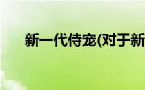 新一代侍宠(对于新一代侍宠简单介绍)