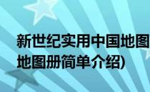 新世纪实用中国地图册(对于新世纪实用中国地图册简单介绍)