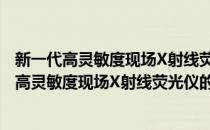 新一代高灵敏度现场X射线荧光仪的研制及应用(对于新一代高灵敏度现场X射线荧光仪的研制及应用简单介绍)