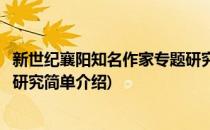 新世纪襄阳知名作家专题研究(对于新世纪襄阳知名作家专题研究简单介绍)