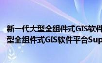 新一代大型全组件式GIS软件平台SuperMap(对于新一代大型全组件式GIS软件平台SuperMap简单介绍)