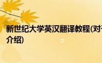 新世纪大学英汉翻译教程(对于新世纪大学英汉翻译教程简单介绍)