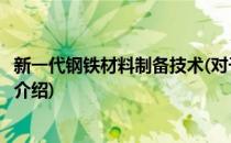 新一代钢铁材料制备技术(对于新一代钢铁材料制备技术简单介绍)