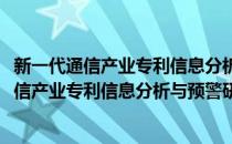 新一代通信产业专利信息分析与预警研究报告(对于新一代通信产业专利信息分析与预警研究报告简单介绍)