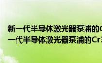 新一代半导体激光器泵浦的Cr3+:LiCAF飞秒激光器(对于新一代半导体激光器泵浦的Cr3+:LiCAF飞秒激光器简单介绍)