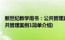 新世纪教学用书：公共管理案例1(对于新世纪教学用书：公共管理案例1简单介绍)