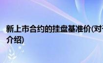 新上市合约的挂盘基准价(对于新上市合约的挂盘基准价简单介绍)