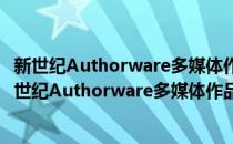 新世纪Authorware多媒体作品创意与制作应用教程(对于新世纪Authorware多媒体作品创意与制作应用教程简单介绍)