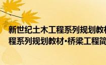 新世纪土木工程系列规划教材·桥梁工程(对于新世纪土木工程系列规划教材·桥梁工程简单介绍)