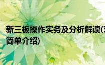 新三板操作实务及分析解读(对于新三板操作实务及分析解读简单介绍)