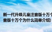 新一代升级儿童注音版十万个为什么(对于新一代升级儿童注音版十万个为什么简单介绍)