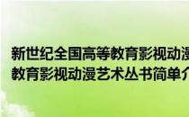 新世纪全国高等教育影视动漫艺术丛书(对于新世纪全国高等教育影视动漫艺术丛书简单介绍)