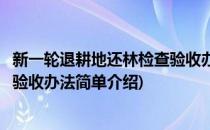 新一轮退耕地还林检查验收办法(对于新一轮退耕地还林检查验收办法简单介绍)