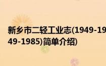 新乡市二轻工业志(1949-1985)(对于新乡市二轻工业志(1949-1985)简单介绍)