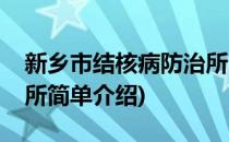 新乡市结核病防治所(对于新乡市结核病防治所简单介绍)