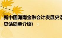 新中国海南金融会计发展史话(对于新中国海南金融会计发展史话简单介绍)