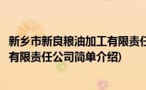 新乡市新良粮油加工有限责任公司(对于新乡市新良粮油加工有限责任公司简单介绍)