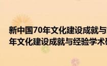 新中国70年文化建设成就与经验学术研讨会(对于新中国70年文化建设成就与经验学术研讨会简单介绍)