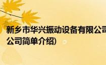 新乡市华兴振动设备有限公司(对于新乡市华兴振动设备有限公司简单介绍)