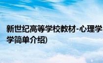 新世纪高等学校教材-心理学(对于新世纪高等学校教材-心理学简单介绍)