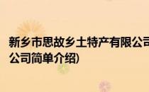 新乡市思故乡土特产有限公司(对于新乡市思故乡土特产有限公司简单介绍)