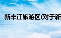 新丰江旅游区(对于新丰江旅游区简单介绍)