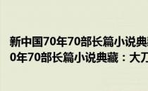 新中国70年70部长篇小说典藏：大刀记 全3册(对于新中国70年70部长篇小说典藏：大刀记 全3册简单介绍)