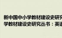 新中国中小学教材建设史研究丛书：英语卷(对于新中国中小学教材建设史研究丛书：英语卷简单介绍)