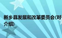 新乡县发展和改革委员会(对于新乡县发展和改革委员会简单介绍)