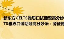 新东方·IELTS雅思口试话题高分妙语：旁征博引助你赢(对于新东方·IELTS雅思口试话题高分妙语：旁征博引助你赢简单介绍)