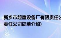 新乡市起重设备厂有限责任公司(对于新乡市起重设备厂有限责任公司简单介绍)