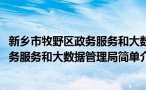 新乡市牧野区政务服务和大数据管理局(对于新乡市牧野区政务服务和大数据管理局简单介绍)