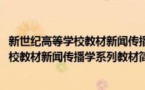 新世纪高等学校教材新闻传播学系列教材(对于新世纪高等学校教材新闻传播学系列教材简单介绍)