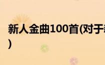 新人金曲100首(对于新人金曲100首简单介绍)