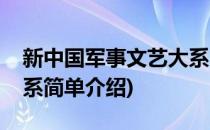 新中国军事文艺大系(对于新中国军事文艺大系简单介绍)