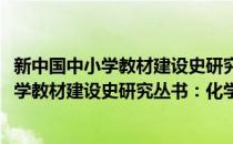 新中国中小学教材建设史研究丛书：化学卷(对于新中国中小学教材建设史研究丛书：化学卷简单介绍)