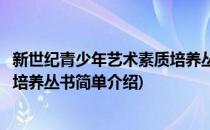 新世纪青少年艺术素质培养丛书(对于新世纪青少年艺术素质培养丛书简单介绍)