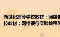 新世纪高等学校教材：网络银行实验教程(对于新世纪高等学校教材：网络银行实验教程简单介绍)