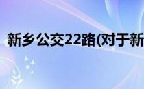 新乡公交22路(对于新乡公交22路简单介绍)