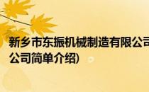新乡市东振机械制造有限公司(对于新乡市东振机械制造有限公司简单介绍)