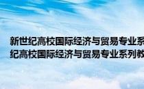 新世纪高校国际经济与贸易专业系列教材·国际贸易实务教程(对于新世纪高校国际经济与贸易专业系列教材·国际贸易实务教程简单介绍)